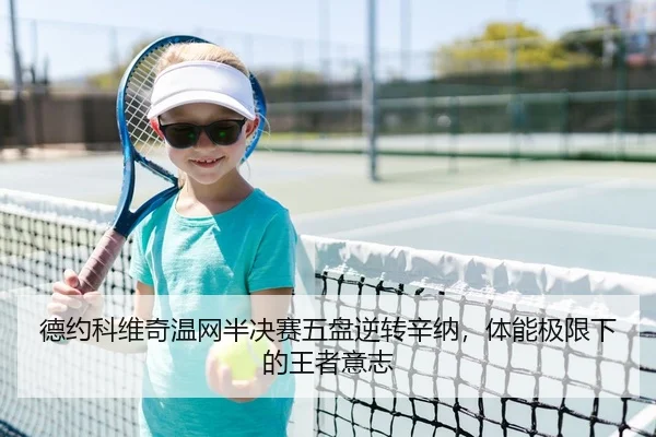 德约科维奇温网半决赛五盘逆转辛纳，体能极限下的王者意志