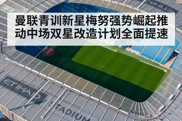 曼联青训新星梅努强势崛起推动中场双星改造计划全面提速