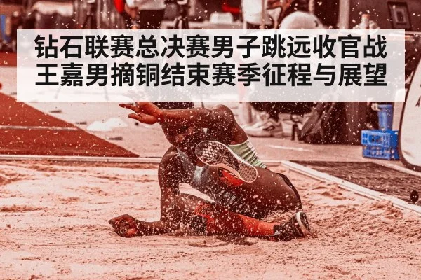 钻石联赛总决赛男子跳远收官战 王嘉男摘铜结束赛季征程与展望
